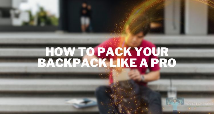 How to Pack Your Backpack Like a Pro: Gadgets and Essentials You Need