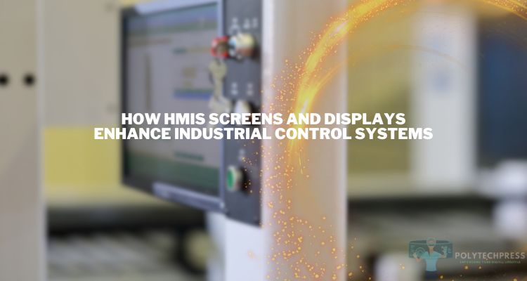 How HMIs Screens and Displays Enhance Industrial Control Systems